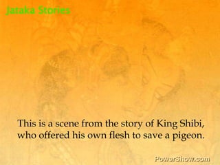 Jataka Stories,[object Object],This is a scene from the story of King Shibi, ,[object Object],who offered his own flesh to save a pigeon.,[object Object]
