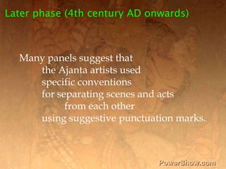 Later phase (4th century AD onwards),[object Object],Many panels suggest that ,[object Object],	the Ajanta artists used ,[object Object],	specific conventions ,[object Object],	for separating scenes and acts ,[object Object],		from each other ,[object Object],	using suggestive punctuation marks.,[object Object]
