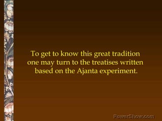 To get to know this great tradition <br />one may turn to the treatises written <br />based on the Ajanta experiment.<br />