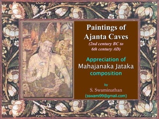 Paintings of Ajanta Caves(2nd century BC to 6th century AD)Appreciation ofMahajanaka JatakacompositionbyS. Swaminathan(sswami99@gmail.com) 