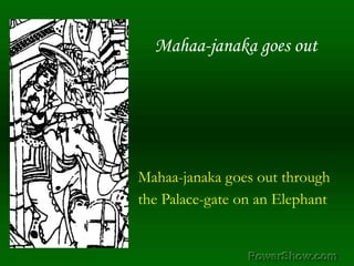 Mahaa-janaka goes out,[object Object],Mahaa-janaka goes out through,[object Object],the Palace-gate on an Elephant,[object Object]