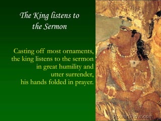 The King listens tothe Sermon,[object Object],Casting off most ornaments,,[object Object],the king listens to the sermon,[object Object],in great humility and,[object Object],utter surrender,,[object Object],his hands folded in prayer.,[object Object]