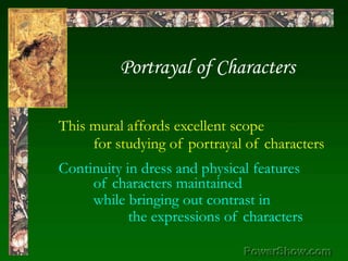 Portrayal of Characters,[object Object],This mural affords excellent scope,[object Object],	for studying of portrayal of characters,[object Object],Continuity in dress and physical features 	of characters maintained,[object Object],while bringing out contrast in,[object Object],	the expressions of characters,[object Object]
