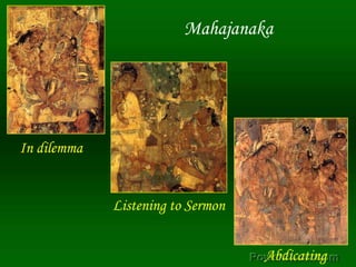 Mahajanaka,[object Object],In dilemma,[object Object],Listening to Sermon,[object Object],Abdicating,[object Object]