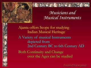 Musicians andMusical Instruments,[object Object],Ajanta offers Scope for studying,[object Object],	Indian Musical Heritage,[object Object],A Variety of musical Instruments,[object Object],	depicted from,[object Object],	2nd Century BC to 6th Century AD,[object Object],Both Continuity and Change,[object Object],	over the Ages can be studied,[object Object]
