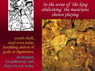 In the scene of ‘the king abdicating’ the musicians shown playing,[object Object],conch-shell,,[object Object],used even today,[object Object],heralding arrival of,[object Object],gods or dignitaries,,[object Object],mridangam,[object Object],(or pakhawaj) and,[object Object],flutes in use today,[object Object]