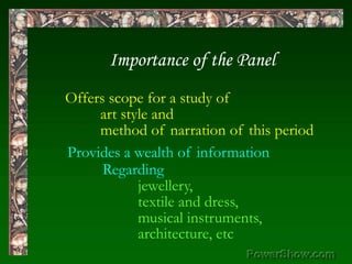 Importance of the Panel,[object Object],Offers scope for a study of,[object Object],	art style and,[object Object],	method of narration of this period,[object Object],Provides a wealth of information,[object Object],	Regarding,[object Object], 		jewellery,,[object Object],		textile and dress,,[object Object],		musical instruments,,[object Object],		architecture, etc,[object Object]
