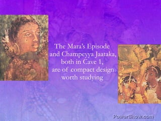 The Mara’s Episode ,[object Object],and Champeyya Jaataka,,[object Object],both in Cave 1, ,[object Object],are of compact design,[object Object],worth studying ,[object Object]