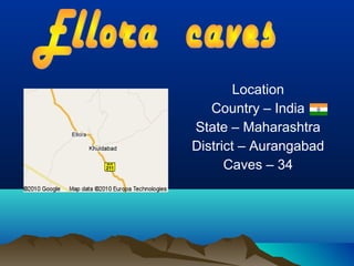 Location
   Country – India
State – Maharashtra
District – Aurangabad
      Caves – 34
 