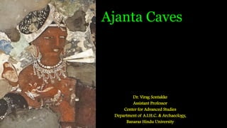 Ajanta Caves
Dr. Virag Sontakke
Assistant Professor
Center for Advanced Studies
Department of A.I.H.C. & Archaeology,
Banaras Hindu University
 