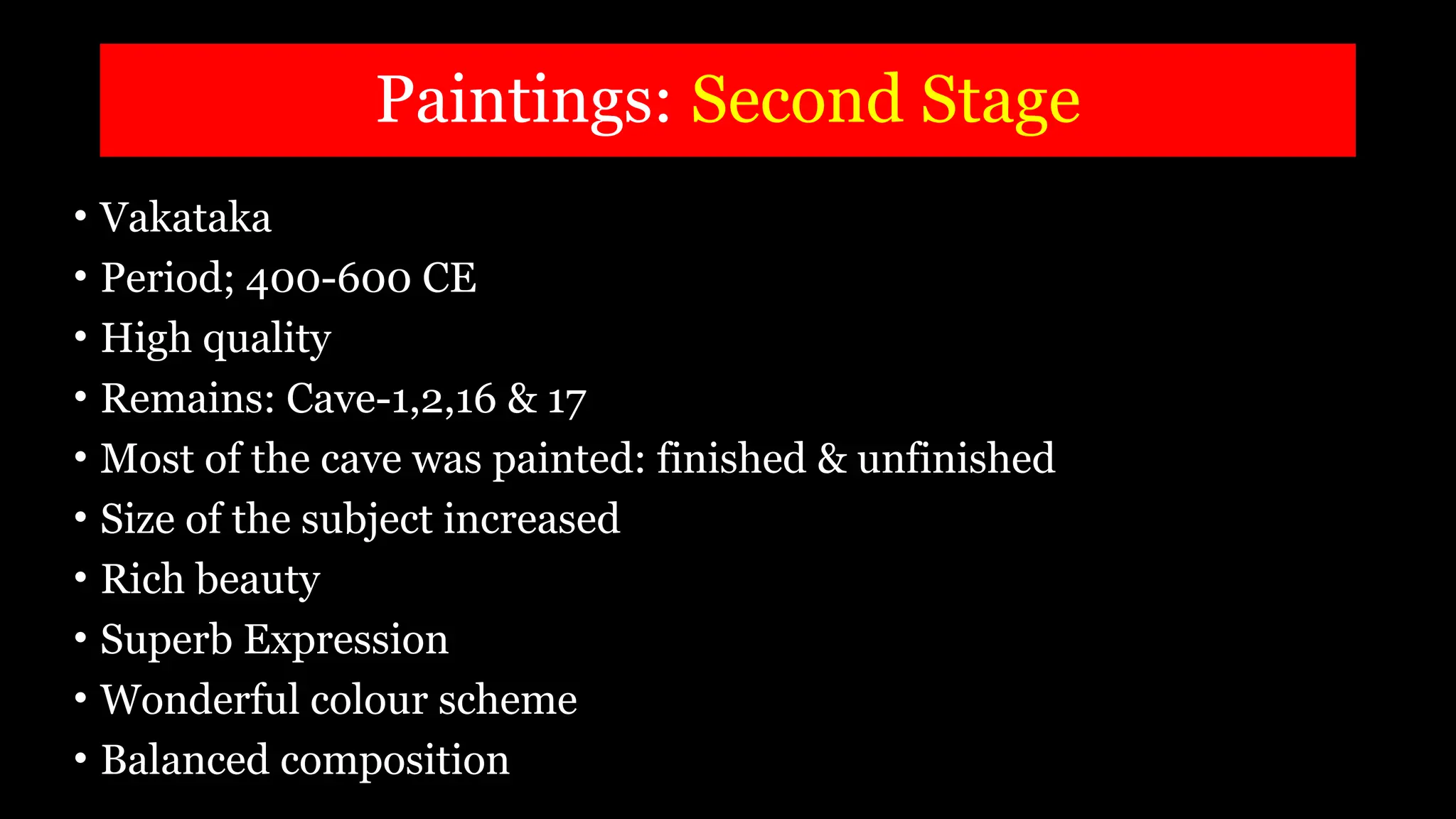 Paintings: Second Stage
• Vakataka
• Period; 400-600 CE
• High quality
• Remains: Cave-1,2,16 & 17
• Most of the cave was painted: finished & unfinished
• Size of the subject increased
• Rich beauty
• Superb Expression
• Wonderful colour scheme
• Balanced composition
 