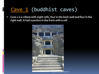 Cave 1 (buddhist caves)
 Cave 1 is a vihara with eight cells, four in the back wall and four in the
right wall. It had a portico in the front with a cell
ROBY VINCENT,TRICHY
 