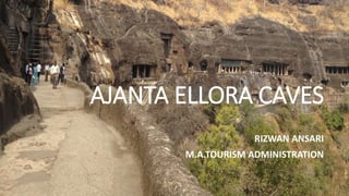 AJANTA ELLORA CAVES 
RIZWAN ANSARI 
M.A.TOURISM ADMINISTRATION 
 