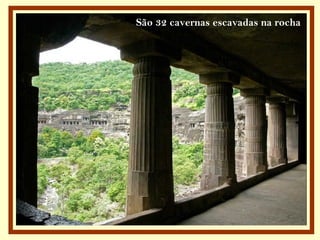 São 32 cavernas escavadas na rocha
 