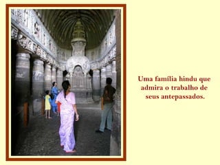 Uma família hindu que
admira o trabalho de
seus antepassados.
 
