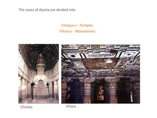 Chaitya-s – Temples
Vihara-s - Monasteries
The caves of Ajanta are divided into
Chaitya Vihara
 