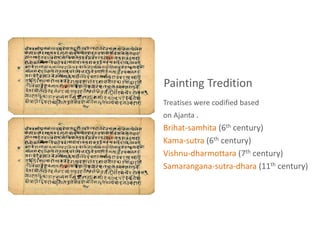 Painting Tredition
Treatises were codified based
on Ajanta .
Brihat-samhita (6th century)
Kama-sutra (6th century)
Vishnu-dharmottara (7th century)
Samarangana-sutra-dhara (11th century)
 