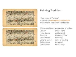 ‘Eight Limbs of Painting’
according to Samarangana-sutra-dhara.
a well-known treatise on architecture.
bhUmi-bandhana preparation of surface
varnika crayon work
rekha-karma outline work
lakshaNa features of face
varna-karma colouring
vartana-karma relief by shading
lekha-karma correction
dvika-karma final outline
Painting Tradition
 