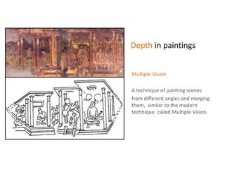 Depth in paintings
Multiple Vision
A technique of painting scenes
from different angles and merging
them, similar to the modern
technique called Multiple Vision.
 