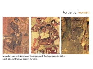 Many heroines of Ajanta are dark coloured. Perhaps taste included
black as an attractive beauty for skin.
Portrait of women
 