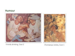 Humour
Champeyya Jataka, Cave 1
Friends drinking, Cave 2
 