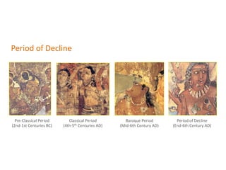 Period of Decline
Pre-Classical Period
(2nd-1st Centuries BC)
Classical Period
(4th-5th Centuries AD)
Baroque Period
(Mid-6th Century AD)
Period of Decline
(End-6th Century AD)
 