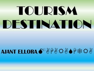 TOURISM
DESTINATION
AJANT ELLORA,MAHARASHTRA

 