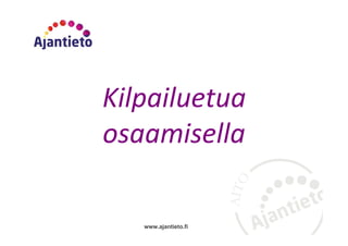 www.ajantieto.fi
Kilpailuetua
osaamisella
 