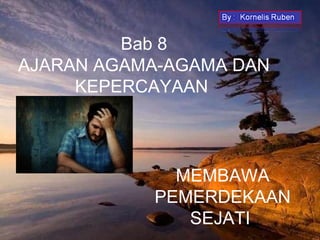 Bab 8
AJARAN AGAMA-AGAMA DAN
     KEPERCAYAAN




             MEMBAWA
           PEMERDEKAAN
              SEJATI
 