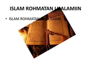 ISLAM ROHMATAN LILALAMIIN
• ISLAM ROHMATAN LIL ALAMIIN
 
