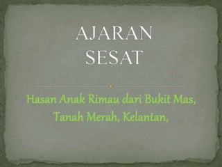 Hasan Anak Rimau dari Bukit Mas,
Tanah Merah, Kelantan,
 