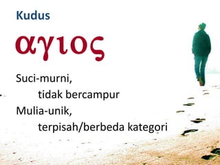 Kudus
Suci-murni,
tidak bercampur
Mulia-unik,
terpisah/berbeda kategori
 