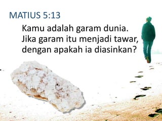 MATIUS 5:13
Kamu adalah garam dunia.
Jika garam itu menjadi tawar,
dengan apakah ia diasinkan?
 