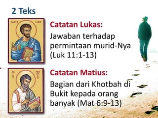 2 Teks
Catatan Lukas:
Jawaban terhadap
permintaan murid-Nya
(Luk 11:1-13)
Catatan Matius:
Bagian dari Khotbah di
Bukit kepada orang
banyak (Mat 6:9-13)
 
