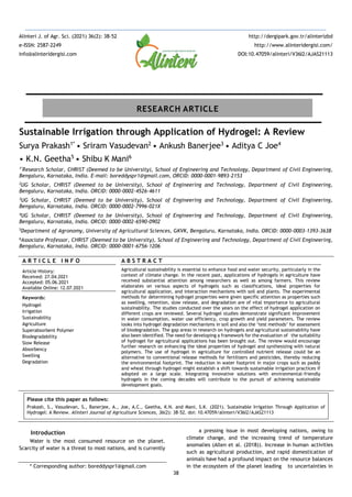 38
Sustainable Irrigation through Application of Hydrogel: A Review
Surya Prakash1*
• Sriram Vasudevan2
• Ankush Banerjee3
• Aditya C Joe4
• K.N. Geetha5
• Shibu K Mani6
1*
Research Scholar, CHRIST (Deemed to be University), School of Engineering and Technology, Department of Civil Engineering,
Bengaluru, Karnataka, India. E-mail: boreddyspr1@gmail.com, ORCID: 0000-0001-9893-2153
2
UG Scholar, CHRIST (Deemed to be University), School of Engineering and Technology, Department of Civil Engineering,
Bengaluru, Karnataka, India. ORCID: 0000-0002-4526-4611
3
UG Scholar, CHRIST (Deemed to be University), School of Engineering and Technology, Department of Civil Engineering,
Bengaluru, Karnataka, India. ORCID: 0000-0002-7996-021X
4
UG Scholar, CHRIST (Deemed to be University), School of Engineering and Technology, Department of Civil Engineering,
Bengaluru, Karnataka, India. ORCID: 0000-0002-6590-0902
5
Department of Agronomy, University of Agricultural Sciences, GKVK, Bengaluru, Karnataka, India. ORCID: 0000-0003-1393-3638
6
Associate Professor, CHRIST (Deemed to be University), School of Engineering and Technology, Department of Civil Engineering,
Bengaluru, Karnataka, India. ORCID: 0000-0001-6756-1206
A R T I C L E I N F O
Article History:
Received: 27.04.2021
Accepted: 05.06.2021
Available Online: 12.07.2021
Keywords:
Hydrogel
Irrigation
Sustainability
Agriculture
Superabsorbent Polymer
Biodegradability
Slow Release
Absorbency
Swelling
Degradation
A B S T R A C T
Agricultural sustainability is essential to enhance food and water security, particularly in the
context of climate change. In the recent past, applications of hydrogels in agriculture have
received substantial attention among researchers as well as among farmers. This review
elaborates on various aspects of hydrogels such as classifications, ideal properties for
agricultural application, and interaction mechanisms with soil and plants. The experimental
methods for determining hydrogel properties were given specific attention as properties such
as swelling, retention, slow release, and degradation are of vital importance to agricultural
sustainability. The studies conducted over the years on the effect of hydrogel application on
different crops are reviewed. Several hydrogel studies demonstrate significant improvement
in water consumption, water use efficiency, crop growth and yield parameters. The review
looks into hydrogel degradation mechanisms in soil and also the ‘test methods’ for assessment
of biodegradation. The gap areas in research on hydrogels and agricultural sustainability have
also been identified. The need for developing a framework for the evaluation of the suitability
of hydrogel for agricultural applications has been brought out. The review would encourage
further research on enhancing the ideal properties of hydrogel and synthesizing with natural
polymers. The use of hydrogel in agriculture for controlled nutrient release could be an
alternative to conventional release methods for fertilizers and pesticides, thereby reducing
the environmental footprint. The reduction in water footprint in major crops such as paddy
and wheat through hydrogel might establish a shift towards sustainable irrigation practices if
adopted on a large scale. Integrating innovative solutions with environmental-friendly
hydrogels in the coming decades will contribute to the pursuit of achieving sustainable
development goals.
Please cite this paper as follows:
Prakash, S., Vasudevan, S., Banerjee, A., Joe, A.C., Geetha, K.N. and Mani, S.K. (2021). Sustainable Irrigation Through Application of
Hydrogel: A Review. Alinteri Journal of Agriculture Sciences, 36(2): 38-52. doi: 10.47059/alinteri/V36I2/AJAS21113
Introduction
Water is the most consumed resource on the planet.
Scarcity of water is a threat to most nations, and is currently
* Corresponding author: boreddyspr1@gmail.com
a pressing issue in most developing nations, owing to
climate change, and the increasing trend of temperature
anomalies (Allen et al. (2018)). Increase in human activities
such as agricultural production, and rapid domestication of
animals have had a profound impact on the resource balances
in the ecosystem of the planet leading to uncertainties in
Alinteri J. of Agr. Sci. (2021) 36(2): 38-52
e-ISSN: 2587-2249
info@alinteridergisi.com
http://dergipark.gov.tr/alinterizbd
http://www.alinteridergisi.com/
DOI:10.47059/alinteri/V36I2/AJAS21113
RESEARCH ARTICLE
 