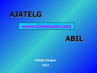 AJATELG
  www.timetoast.com

                       ABIL

      Natalja Dovgan
          2012
 