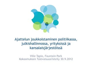 Ajattelun joukkoistaminen politiikassa,
    julkishallinnossa, yrityksissä ja
          kansalaisjärjestöissä

         Ville Tapio, Fountain Park
  Kokoomuksen Tulevaisuusristeily 30.9.2012
 