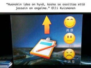 “Huonokin idea on hyvä, koska se osoittaa että
jossain on ongelma.” Olli Kuismanen
 