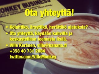 Ota yhteyttä!
• Kolahtiko, ärsyttikö, herättikö ajatuksia?
• Ota yhteyttä, käydään kahvilla ja
keskustellaan teemasta lisää.
• Ville Keränen, ville@banana.ﬁ
+358 40 731 2084
twitter.com/VilleMonkey
 