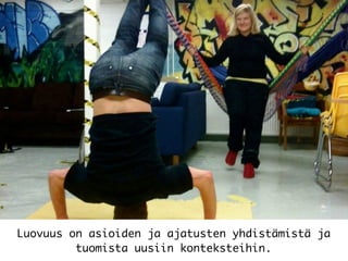 Luovuus on asioiden ja ajatusten yhdistämistä ja
tuomista uusiin konteksteihin.
 