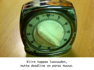Kiire tappaa luovuuden,
mutta deadline on paras muusa.
 