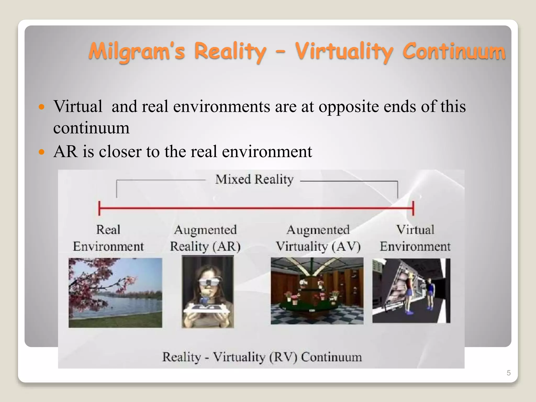 Milgram’s Reality – Virtuality Continuum
 Virtual and real environments are at opposite ends of this
continuum
 AR is closer to the real environment
5
 