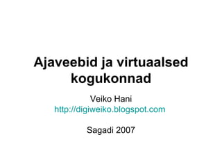 Ajaveebid ja virtuaalsed kogukonnad Veiko Hani http://digiweiko.blogspot.com   Sagadi 2007 