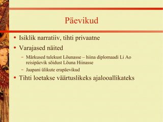 Päevikud Isiklik narratiiv, tihti privaatne Varajased näited Märkused tulekust Lõunasse – hiina diplomaadi Li Ao reisipäevik sõidust Lõuna Hiinasse Jaapani ülikute erapäevikud Tihti loetakse väärtuslikeks ajalooallikateks 