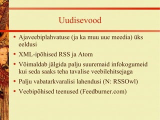 Uudisevood Ajaveebiplahvatuse (ja ka muu uue meedia) üks eeldusi XML-ipõhised RSS ja Atom Võimaldab jälgida palju suuremaid infokogumeid kui seda saaks teha tavalise veebilehitsejaga Palju vabatarkvaralisi lahendusi (N: RSSOwl) Veebipõhised teenused (Feedburner.com) 