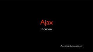 Ajax
Основы



         Алексей Бованенко
 