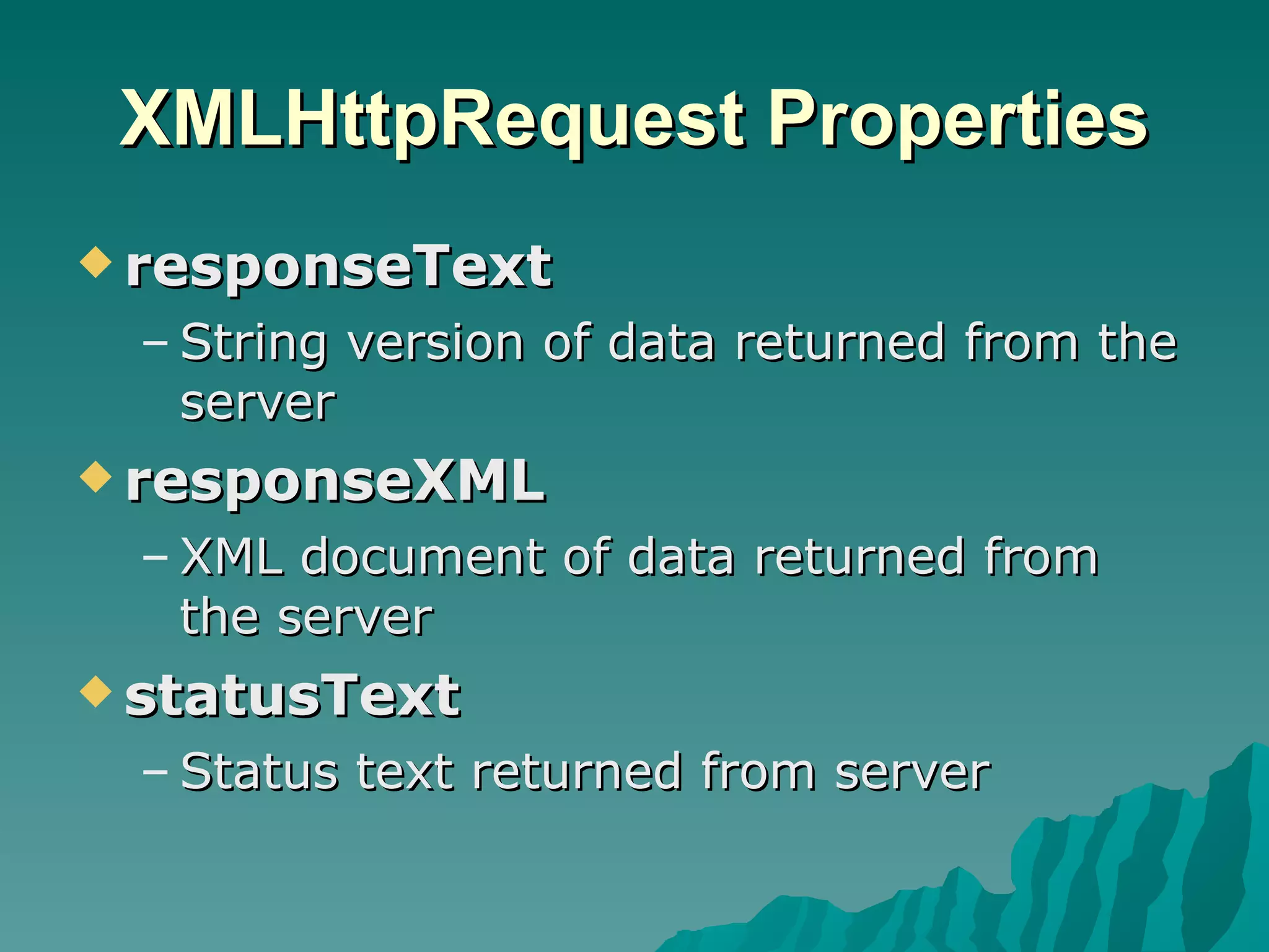 XMLHttpRequest Properties responseText String version of data returned from the server responseXML XML document of data returned from the server statusText Status text returned from server 