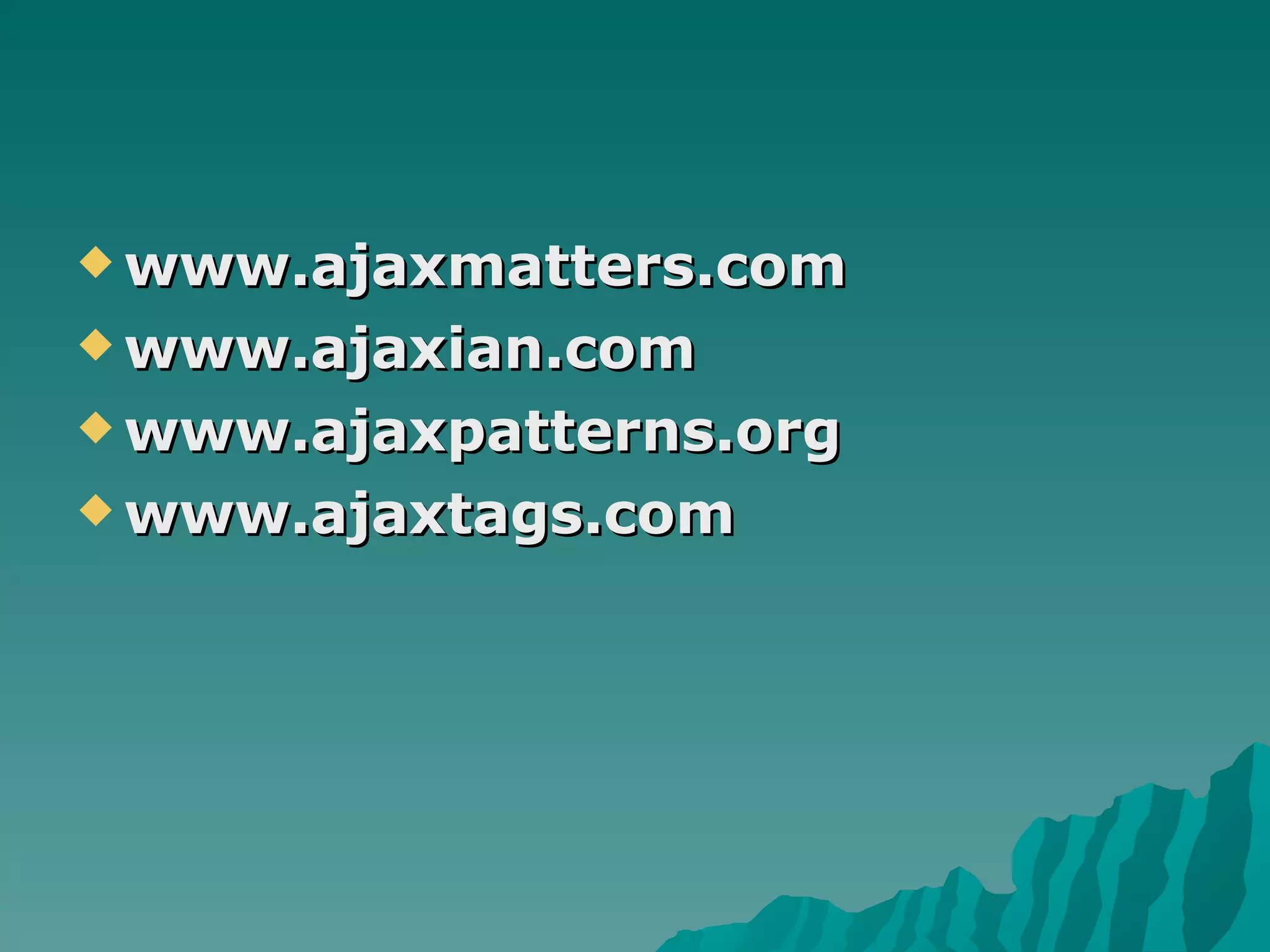 www.ajaxmatters.com www.ajaxian.com www.ajaxpatterns.org www.ajaxtags.com 