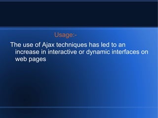 AJAX is a mixture of several popular technologies put together to build the next generation of web applications, which are more responsive, more interactive and behave like their desktop counterparts 