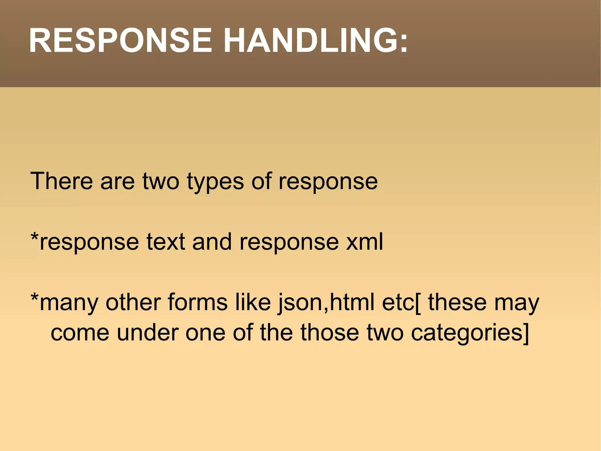 RESPONSE HANDLING: There are two types of response *response text and response xml *many other forms like json,html etc[ these may come under one of the those two categories] 
